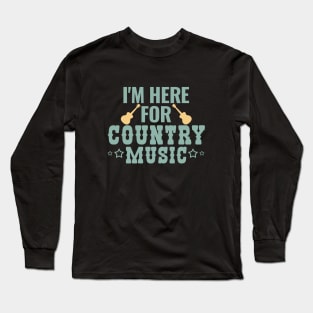 I am here for Country Music Long Sleeve T-Shirt